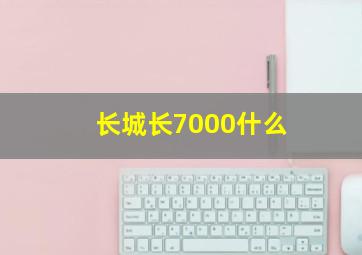 长城长7000什么