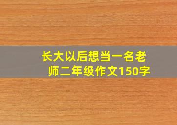 长大以后想当一名老师二年级作文150字