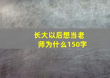 长大以后想当老师为什么150字