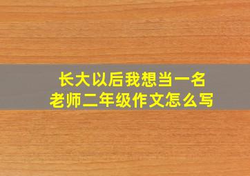 长大以后我想当一名老师二年级作文怎么写