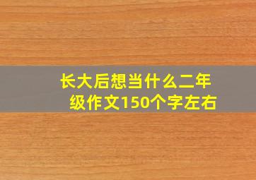 长大后想当什么二年级作文150个字左右