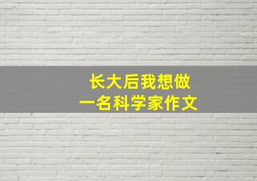 长大后我想做一名科学家作文