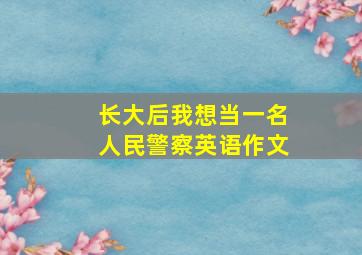 长大后我想当一名人民警察英语作文