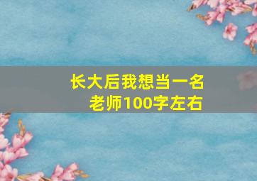 长大后我想当一名老师100字左右