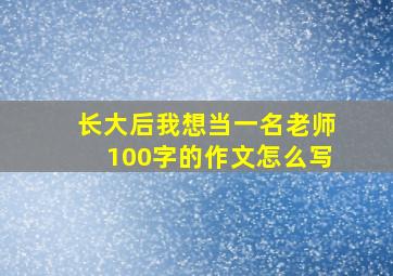 长大后我想当一名老师100字的作文怎么写