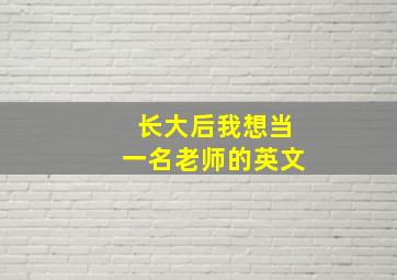 长大后我想当一名老师的英文