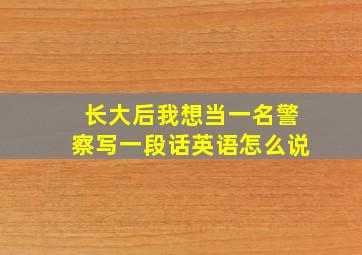 长大后我想当一名警察写一段话英语怎么说