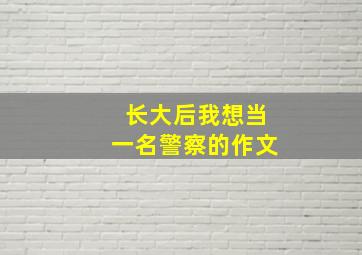 长大后我想当一名警察的作文