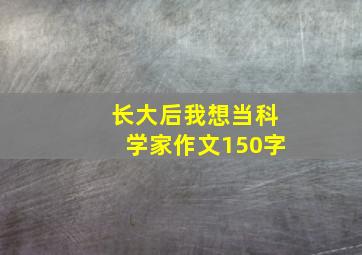 长大后我想当科学家作文150字