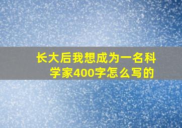 长大后我想成为一名科学家400字怎么写的