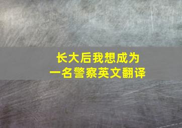 长大后我想成为一名警察英文翻译