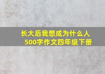 长大后我想成为什么人500字作文四年级下册