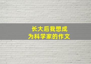 长大后我想成为科学家的作文