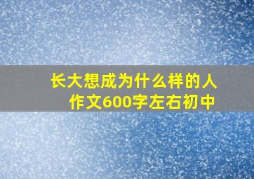 长大想成为什么样的人作文600字左右初中