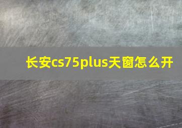 长安cs75plus天窗怎么开