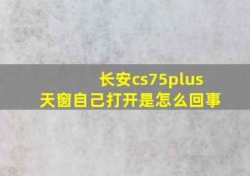 长安cs75plus天窗自己打开是怎么回事