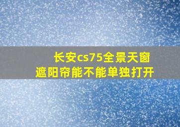 长安cs75全景天窗遮阳帘能不能单独打开