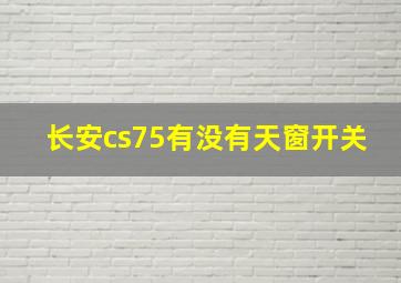 长安cs75有没有天窗开关