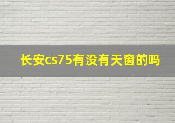 长安cs75有没有天窗的吗