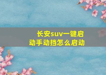 长安suv一键启动手动挡怎么启动