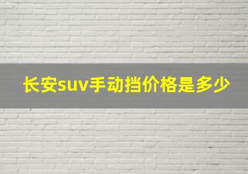 长安suv手动挡价格是多少