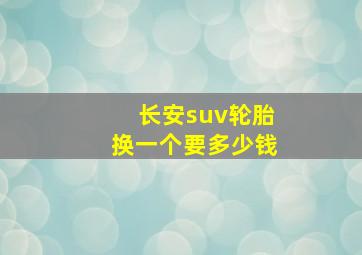 长安suv轮胎换一个要多少钱