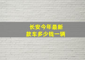 长安今年最新款车多少钱一辆