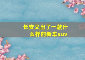 长安又出了一款什么样的新车suv