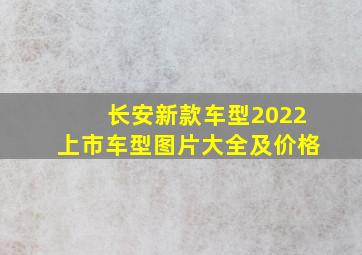 长安新款车型2022上市车型图片大全及价格