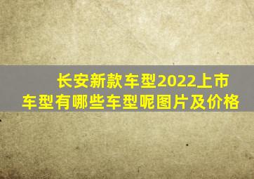 长安新款车型2022上市车型有哪些车型呢图片及价格