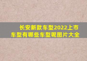 长安新款车型2022上市车型有哪些车型呢图片大全