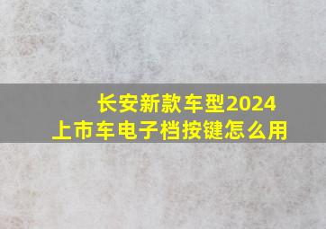 长安新款车型2024上市车电子档按键怎么用