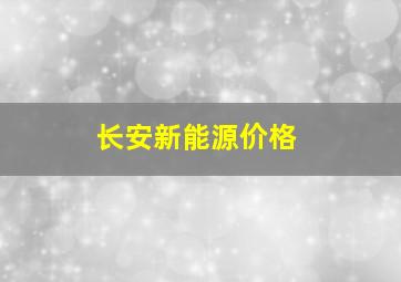 长安新能源价格