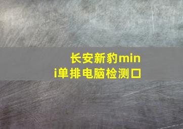 长安新豹mini单排电脑检测口