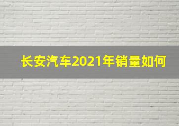 长安汽车2021年销量如何