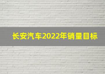 长安汽车2022年销量目标