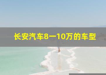 长安汽车8一10万的车型