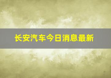 长安汽车今日消息最新