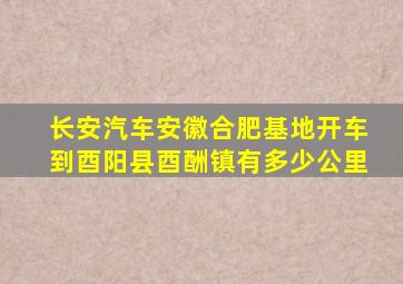 长安汽车安徽合肥基地开车到酉阳县酉酬镇有多少公里