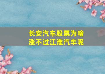 长安汽车股票为啥涨不过江淮汽车呢