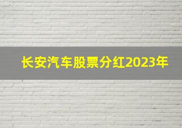 长安汽车股票分红2023年