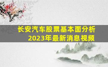 长安汽车股票基本面分析2023年最新消息视频