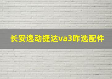 长安逸动捷达va3咋选配件