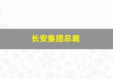 长安集团总裁