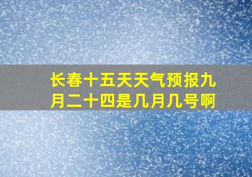 长春十五天天气预报九月二十四是几月几号啊