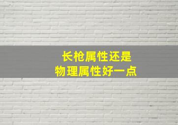 长枪属性还是物理属性好一点