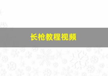 长枪教程视频