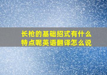 长枪的基础招式有什么特点呢英语翻译怎么说