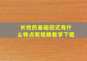 长枪的基础招式有什么特点呢视频教学下载