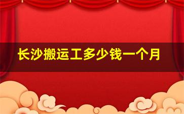 长沙搬运工多少钱一个月